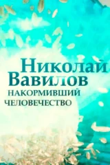 Николай Вавилов. Учёный, пытавшийся накормить мир
