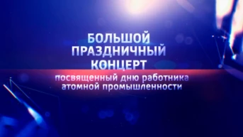 Большой праздничный концерт посвященный дню работника атомной промышленности