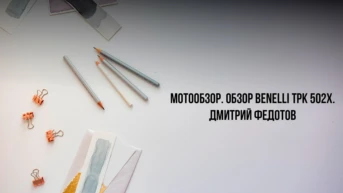 Мотообзор. Обзор Benelli ТРК 502х. Дмитрий Федотов