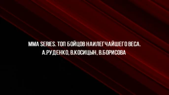 MMA Series. Топ бойцов наилегчайшего веса. А.Руденко, В.Косицын, В.Борисова