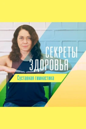Секреты здоровья. Суставная гимнастика
