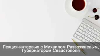 Лекция-интервью с Михаилом Развозжаевым, Губернатором Севастополя