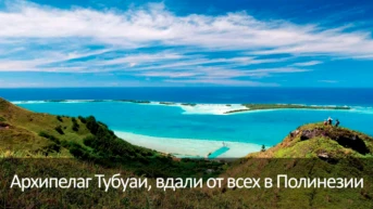 Архипелаг Тубуаи, вдали от всех в Полинезии