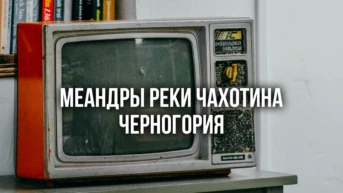 Меандры реки Чахотина Черногория