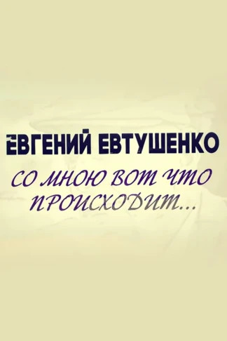 Евгений Евтушенко. Со мною вот что происходит...