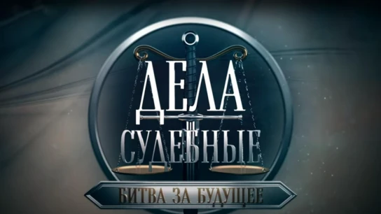 Дела судебные. Битва за будущее