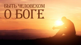 Быть человеком. О Боге