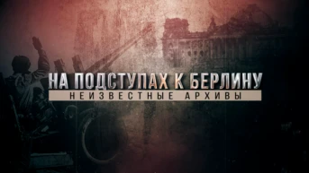 На подступах к Берлину. Неизвестные архивы