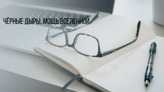 Чёрные дыры. Мощь Вселенной