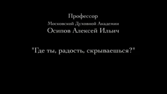 Лекция профессора Московской Духовной Академии и Семинарии Осипова А.И. «Где ты радость скрываешься»