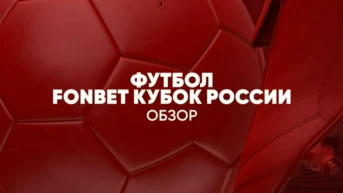 Футбол. FONBET Кубок России. Обзор